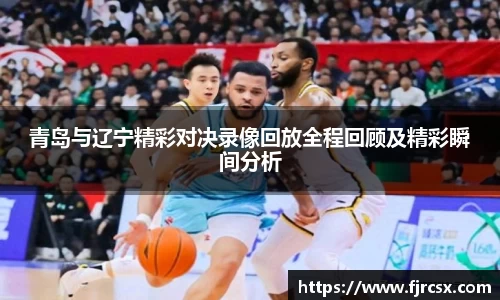 青岛与辽宁精彩对决录像回放全程回顾及精彩瞬间分析