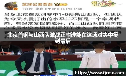 北京首钢与山西队激战正酣谁能在这场对决中笑到最后