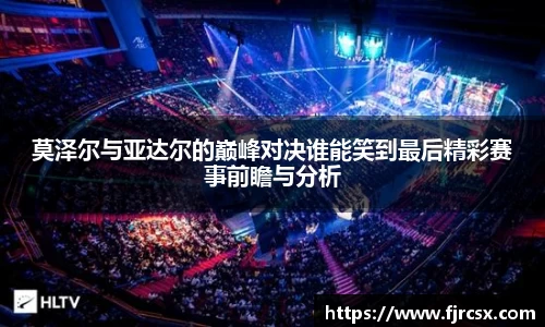 莫泽尔与亚达尔的巅峰对决谁能笑到最后精彩赛事前瞻与分析