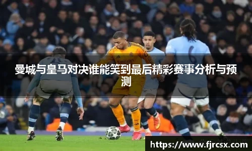 曼城与皇马对决谁能笑到最后精彩赛事分析与预测